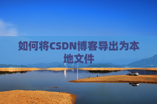 如何将CSDN博客导出为本地文件